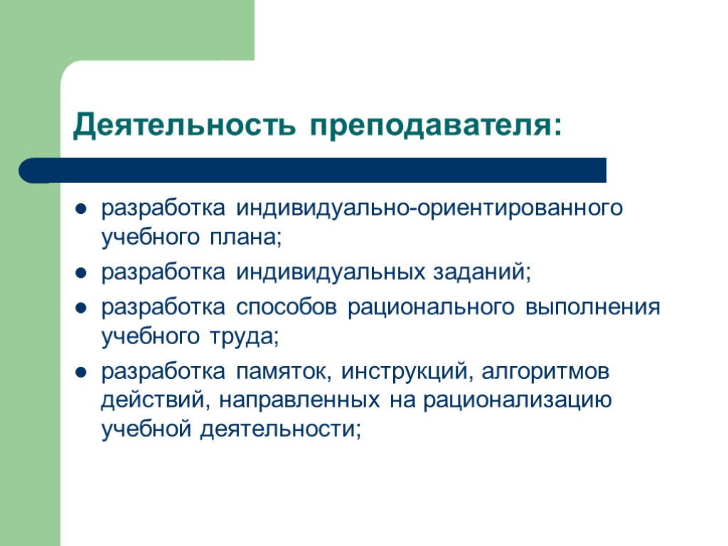 Деятельность преподавателя: разработка индивидуально-ориентированного учебного плана; разработка индивидуальных заданий; разработка способов рационального выполнения учебного